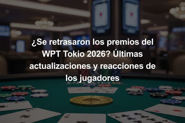 ¿Se retrasaron los premios del WPT Tokio 2026? Últimas actualizaciones y reacciones de los jugadores
