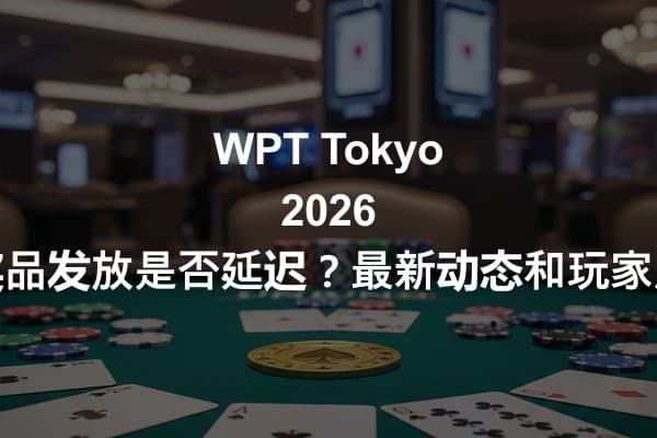 WPT Tokyo 2026 的奖品发放是否延迟？最新动态和玩家反应