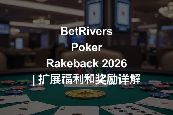 BetRivers Poker Rakeback 2026 | 扩展福利和奖励详解