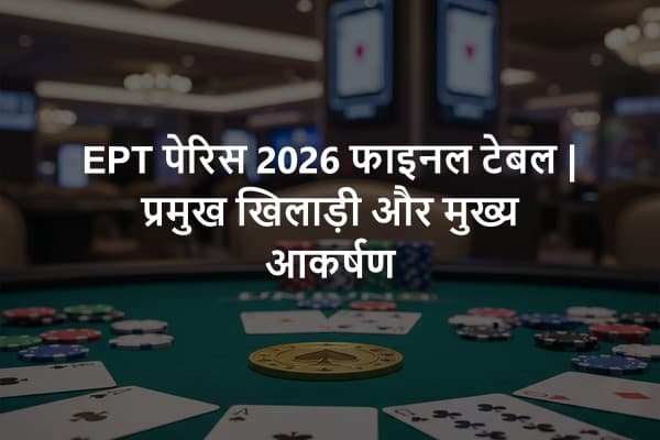 EPT पेरिस 2026 फाइनल टेबल | प्रमुख खिलाड़ी और मुख्य आकर्षण