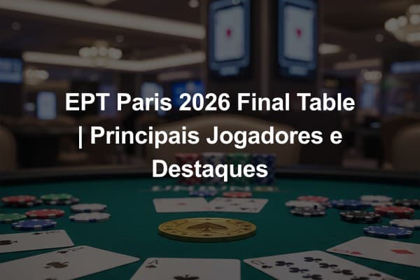 EPT Paris 2026 Final Table | Principais Jogadores e Destaques