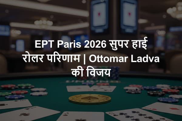 EPT Paris 2026 सुपर हाई रोलर परिणाम | Ottomar Ladva की विजय