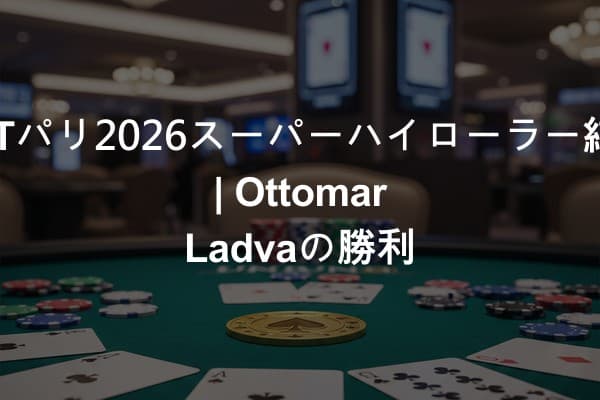 EPTパリ2026スーパーハイローラー結果 | Ottomar Ladvaの勝利