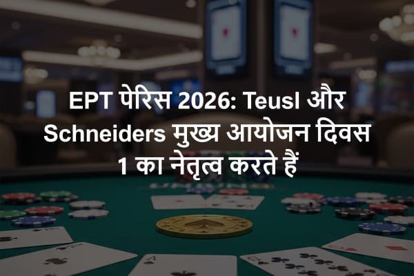 EPT पेरिस 2026: Teusl और Schneiders मुख्य आयोजन दिवस 1 का नेतृत्व करते हैं