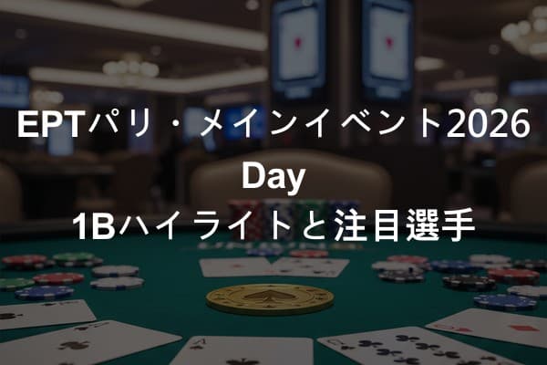EPTパリ・メインイベント2026 Day 1Bハイライトと注目選手