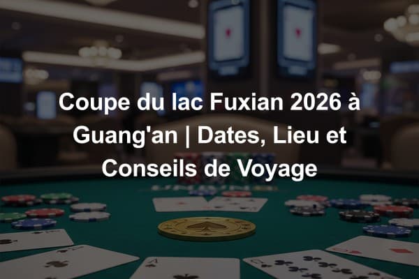 Coupe du lac Fuxian 2026 à Guang'an | Dates, Lieu et Conseils de Voyage