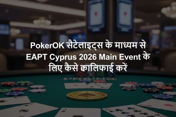 PokerOK सैटेलाइट्स के माध्यम से EAPT Cyprus 2026 Main Event के लिए कैसे क्वालिफाई करें