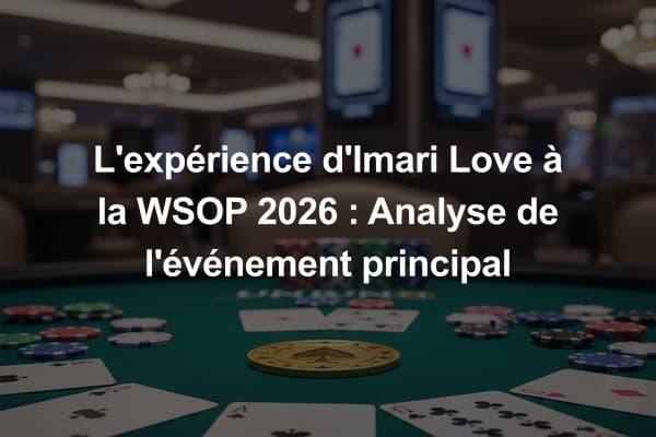 L'expérience d'Imari Love à la WSOP 2026 : Analyse de l'événement principal