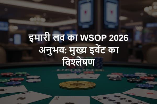 इमारी लव का WSOP 2026 अनुभव: मुख्य इवेंट का विश्लेषण