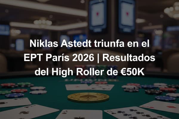 Niklas Astedt triunfa en el EPT París 2026 | Resultados del High Roller de €50K