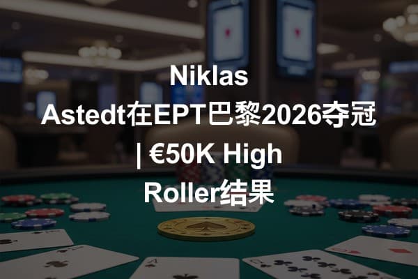 Niklas Astedt在EPT巴黎2026夺冠 | €50K High Roller结果