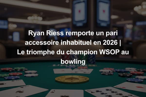 Ryan Riess remporte un pari accessoire inhabituel en 2026 | Le triomphe du champion WSOP au bowling