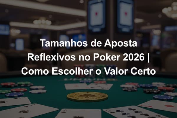 Tamanhos de Aposta Reflexivos no Poker 2026 | Como Escolher o Valor Certo