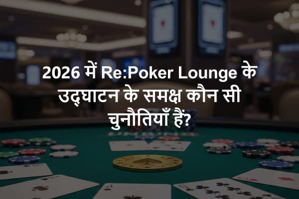 2026 में Re:Poker Lounge के उद्घाटन के समक्ष कौन सी चुनौतियाँ हैं?