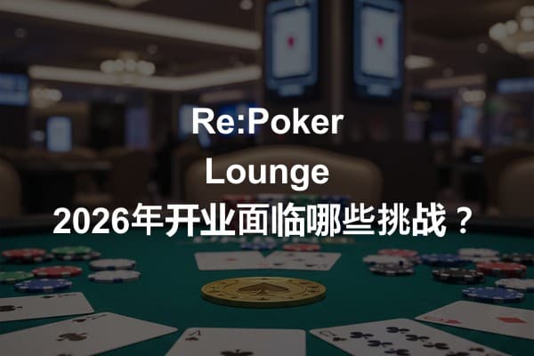 Re:Poker Lounge 2026年开业面临哪些挑战？