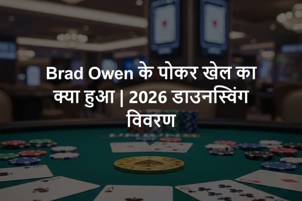 Brad Owen के पोकर खेल का क्या हुआ | 2026 डाउनस्विंग विवरण