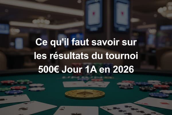 Ce qu'il faut savoir sur les résultats du tournoi 500€ Jour 1A en 2026