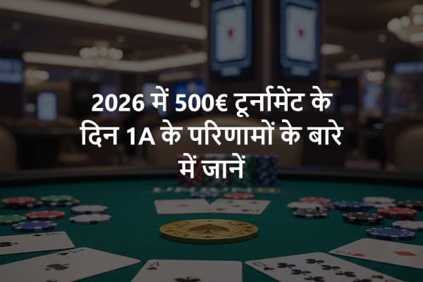 2026 में 500€ टूर्नामेंट के दिन 1A के परिणामों के बारे में जानें