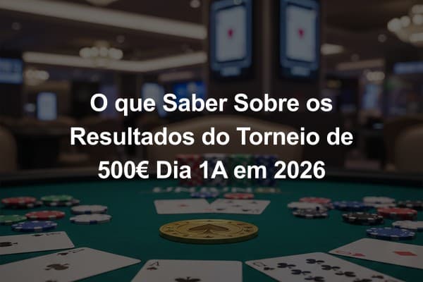 O que Saber Sobre os Resultados do Torneio de 500€ Dia 1A em 2026