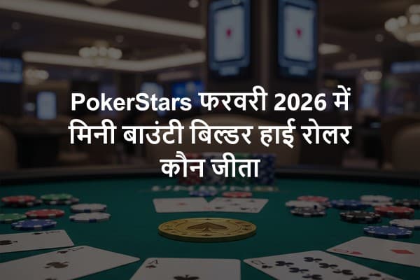 PokerStars फरवरी 2026 में मिनी बाउंटी बिल्डर हाई रोलर कौन जीता