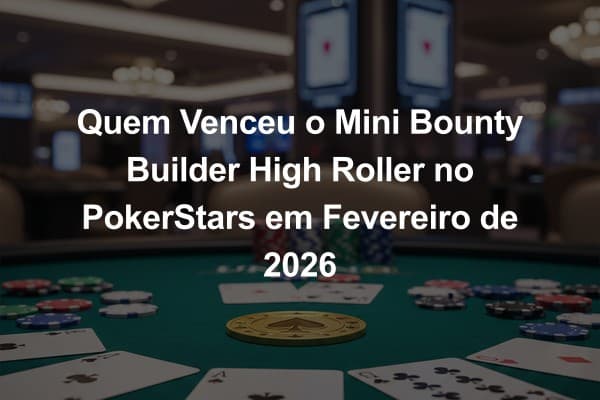 Quem Venceu o Mini Bounty Builder High Roller no PokerStars em Fevereiro de 2026