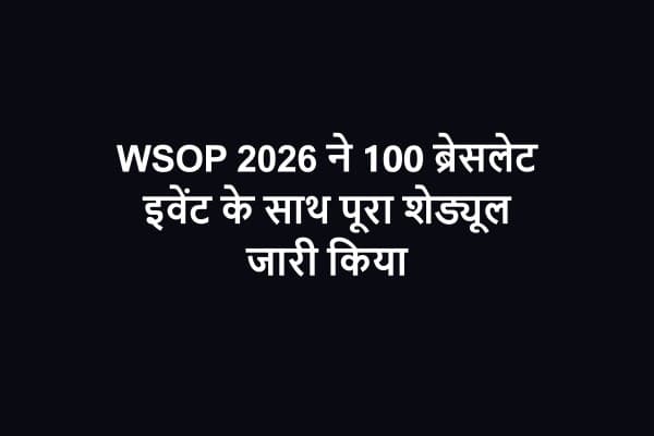WSOP 2026 ने 100 ब्रेसलेट इवेंट के साथ पूरा शेड्यूल जारी किया