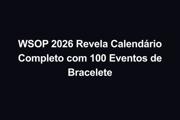 WSOP 2026 Revela Calendário Completo com 100 Eventos de Bracelete