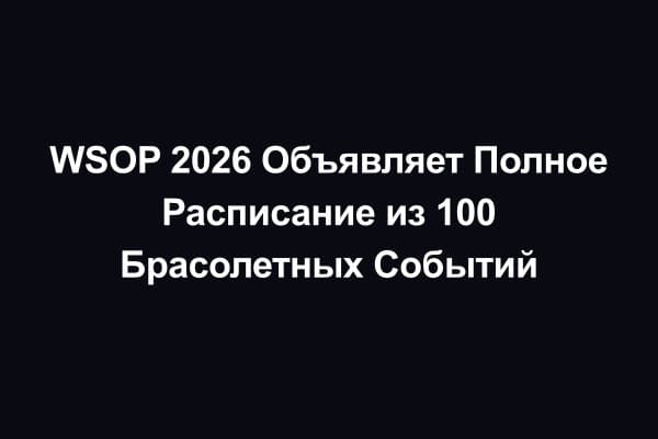 WSOP 2026 Объявляет Полное Расписание из 100 Брасолетных Событий