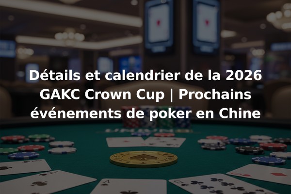 Détails et calendrier de la 2026 GAKC Crown Cup | Prochains événements de poker en Chine