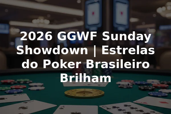 2026 GGWF Sunday Showdown | Estrelas do Poker Brasileiro Brilham