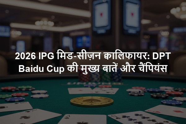 2026 IPG मिड-सीज़न क्वालिफायर: DPT Baidu Cup की मुख्य बातें और चैंपियंस