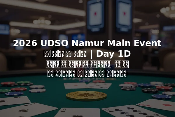 2026 UDSO Namur Main Event परिणाम | Day 1D हाइलाइट्स और स्टैंडआउट्स