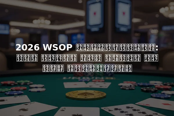 2026 WSOP पूर्वावलोकन: लास वेगास में सफलता के लिए रणनीतियाँ