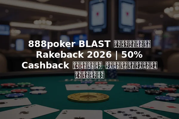 888poker BLAST गेम्स Rakeback 2026 | 50% Cashback कैसे प्राप्त करें