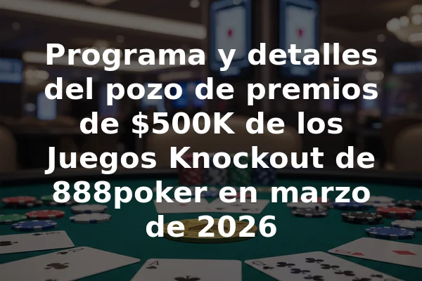 Programa y detalles del pozo de premios de $500K de los Juegos Knockout de 888poker en marzo de 2026