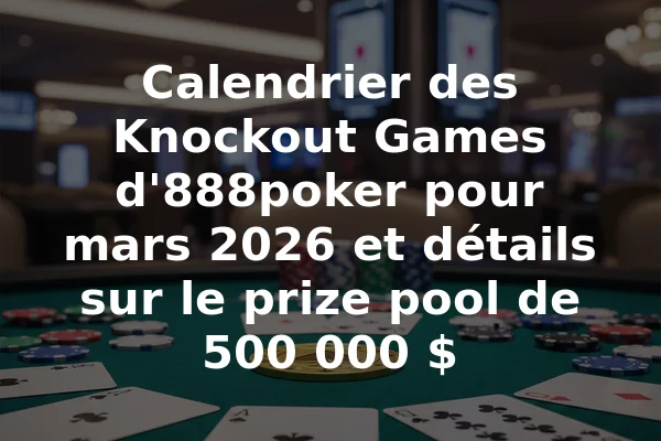Calendrier des Knockout Games d'888poker pour mars 2026 et détails sur le prize pool de 500 000 $
