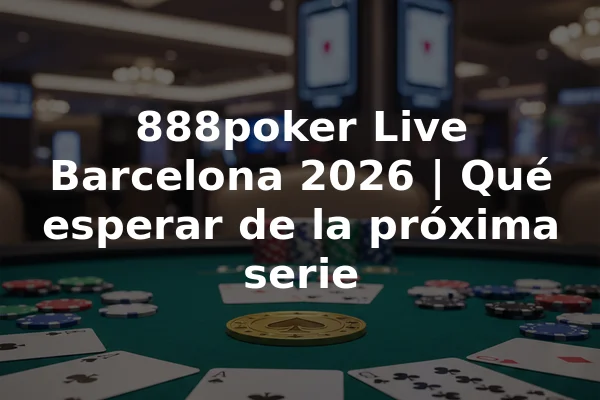 888poker Live Barcelona 2026 | Qué esperar de la próxima serie