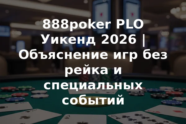 888poker PLO Уикенд 2026 | Объяснение игр без рейка и специальных событий