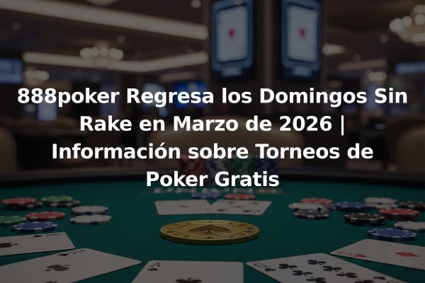 888poker Regresa los Domingos Sin Rake en Marzo de 2026 | Información sobre Torneos de Poker Gratis