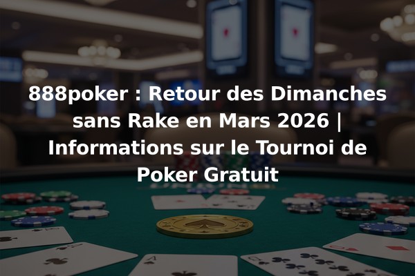 888poker : Retour des Dimanches sans Rake en Mars 2026 | Informations sur le Tournoi de Poker Gratuit