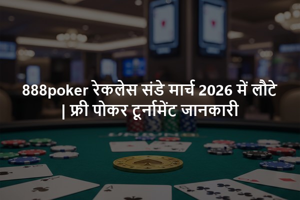 888poker रेकलेस संडे मार्च 2026 में लौटे | फ्री पोकर टूर्नामेंट जानकारी