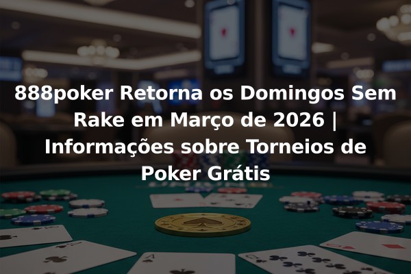 888poker Retorna os Domingos Sem Rake em Março de 2026 | Informações sobre Torneios de Poker Grátis