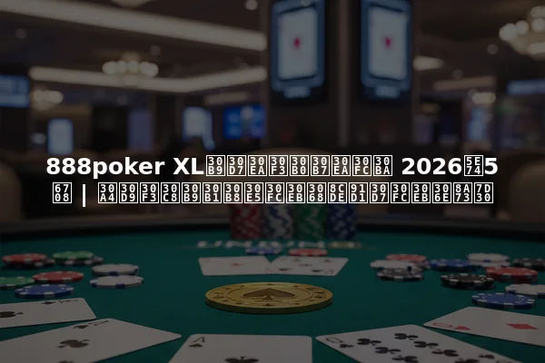 888poker XLスプリングシリーズ 2026年5月 | イベントスケジュールと賞金プールの詳細