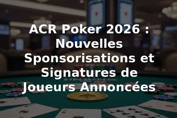 ACR Poker 2026 : Nouvelles Sponsorisations et Signatures de Joueurs Annoncées
