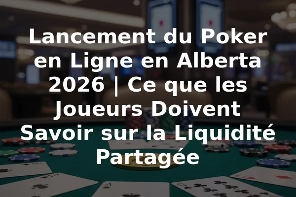Lancement du Poker en Ligne en Alberta 2026 | Ce que les Joueurs Doivent Savoir sur la Liquidité Partagée