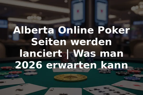 Alberta Online Poker Seiten werden lanciert | Was man 2026 erwarten kann