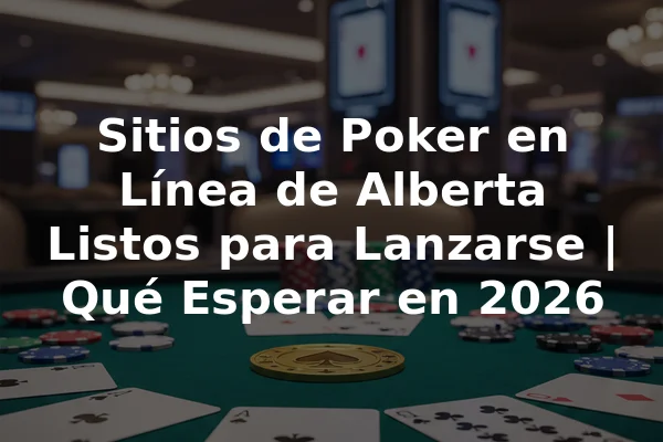 Sitios de Poker en Línea de Alberta Listos para Lanzarse | Qué Esperar en 2026