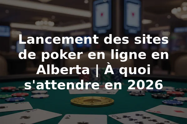 Lancement des sites de poker en ligne en Alberta | À quoi s'attendre en 2026