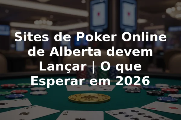 Sites de Poker Online de Alberta devem Lançar | O que Esperar em 2026
