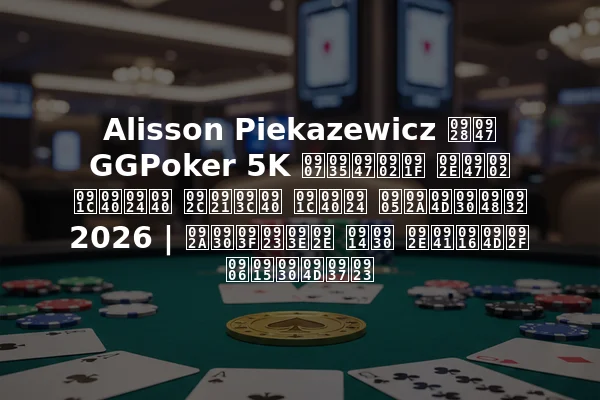 Alisson Piekazewicz ने GGPoker 5K इवेंट में जीती बड़ी जीत अप्रैल 2026 | परिणाम और मुख्य आकर्षण